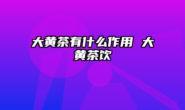 大黄茶有什么作用 大黄茶饮