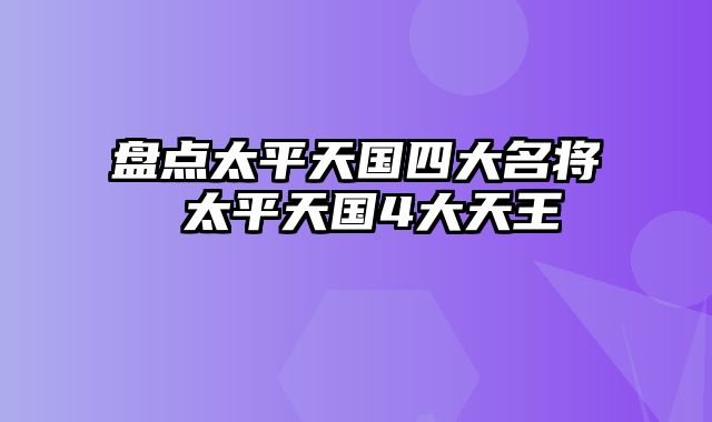 盘点太平天国四大名将 太平天国4大天王