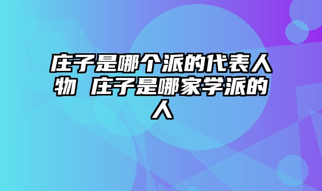庄子是哪个派的代表人物 庄子是哪家学派的人