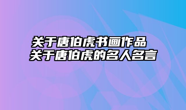 关于唐伯虎书画作品 关于唐伯虎的名人名言