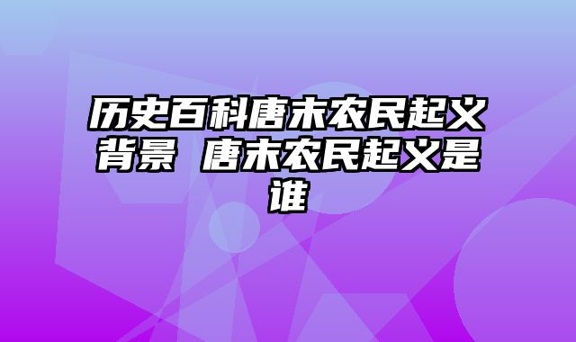 历史百科唐末农民起义背景 唐末农民起义是谁