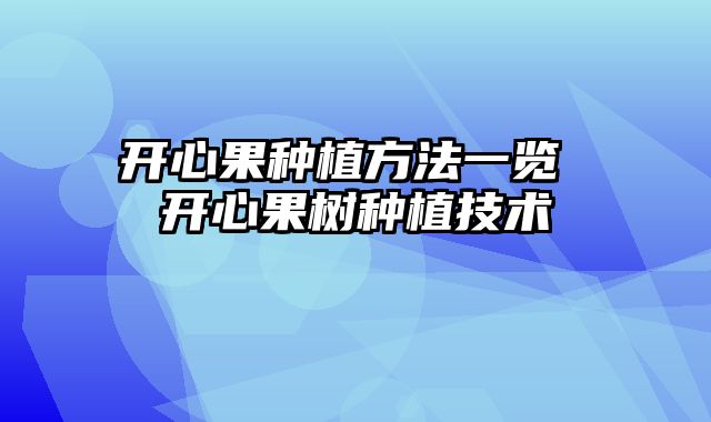 开心果种植方法一览 开心果树种植技术