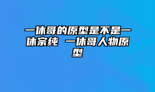 一休哥的原型是不是一休宗纯 一休哥人物原型