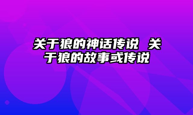 关于狼的神话传说 关于狼的故事或传说