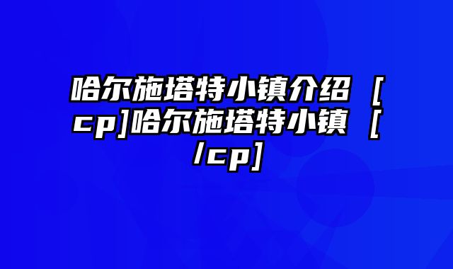 哈尔施塔特小镇介绍 [cp]哈尔施塔特小镇 [/cp]