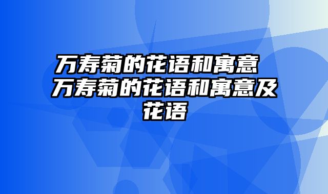 万寿菊的花语和寓意 万寿菊的花语和寓意及花语