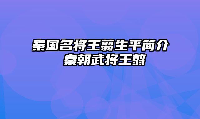 秦国名将王翦生平简介 秦朝武将王翦