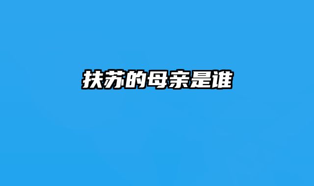 扶苏的母亲是谁