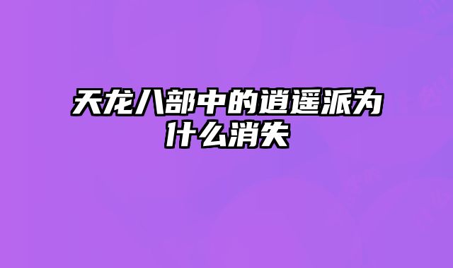 天龙八部中的逍遥派为什么消失