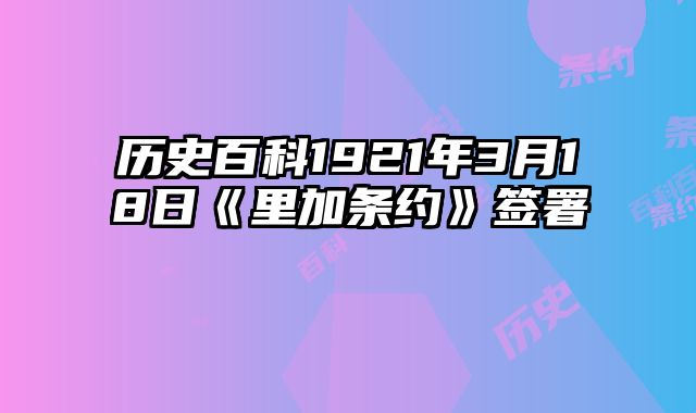 历史百科1921年3月18日《里加条约》签署
