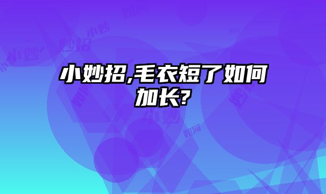 小妙招,毛衣短了如何加长?