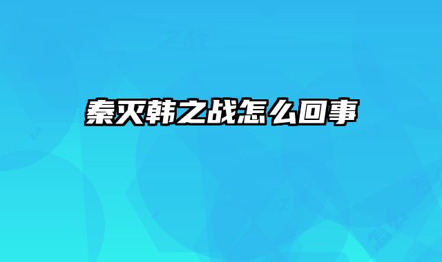 秦灭韩之战怎么回事