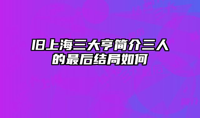 旧上海三大亨简介三人的最后结局如何