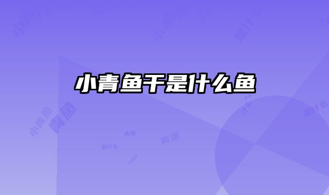 小青鱼干是什么鱼