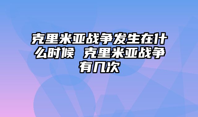 克里米亚战争发生在什么时候 克里米亚战争有几次
