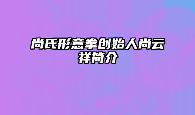 尚氏形意拳创始人尚云祥简介