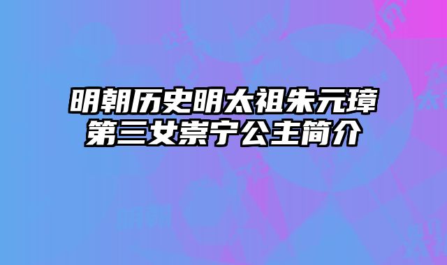明朝历史明太祖朱元璋第三女崇宁公主简介