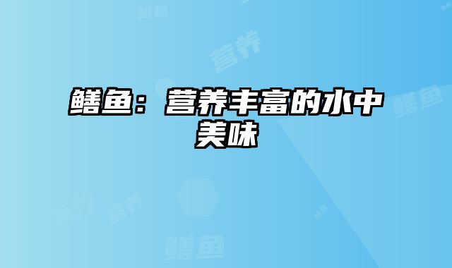 鳝鱼:营养丰富的水中美味