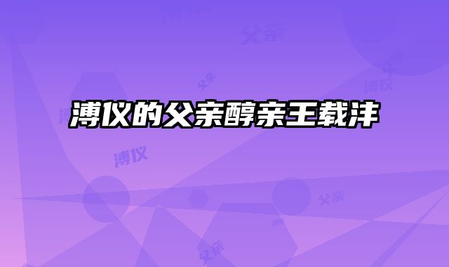 溥仪的父亲醇亲王载沣