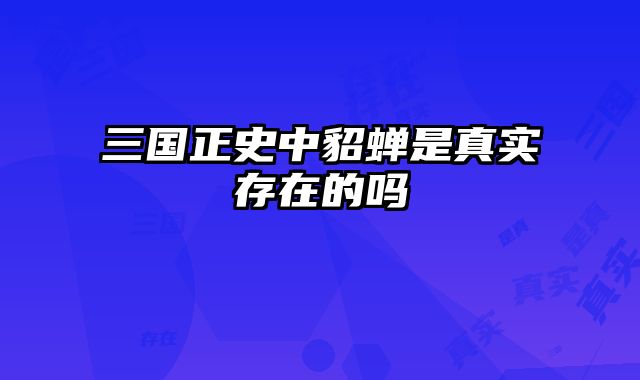 三国正史中貂蝉是真实存在的吗