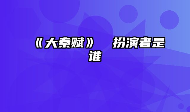 《大秦赋》嫪毐扮演者是谁