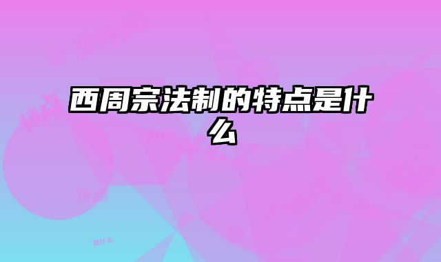 西周宗法制的特点是什么