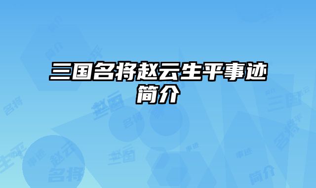 三国名将赵云生平事迹简介