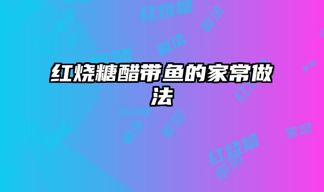 红烧糖醋带鱼的家常做法