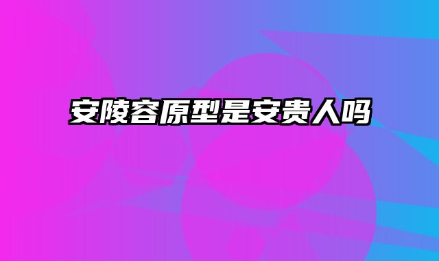安陵容原型是安贵人吗