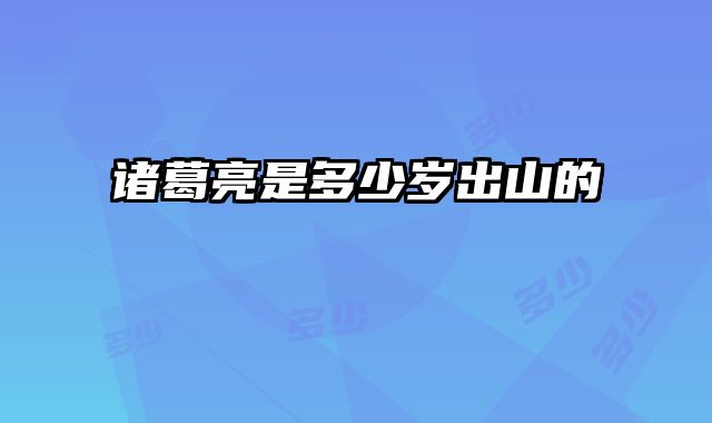 诸葛亮是多少岁出山的