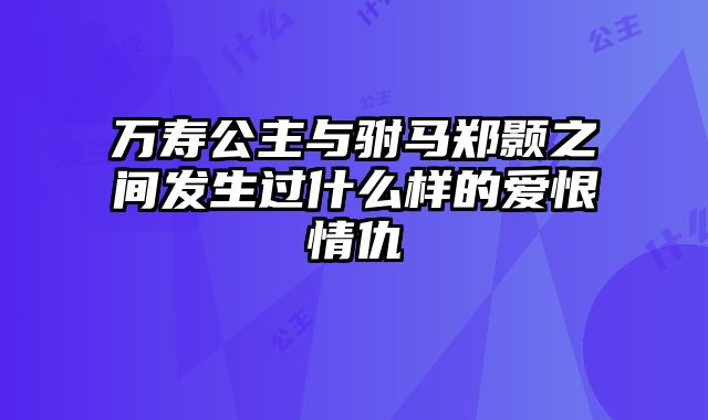 万寿公主与驸马郑颢之间发生过什么样的爱恨情仇