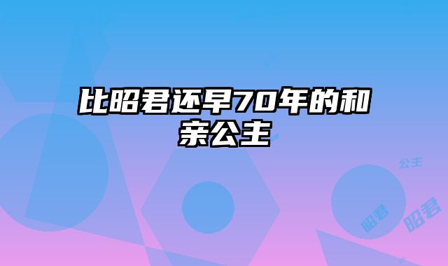 比昭君还早70年的和亲公主