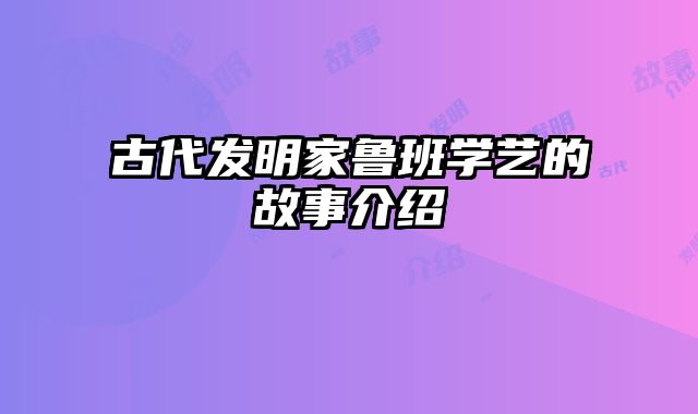 古代发明家鲁班学艺的故事介绍