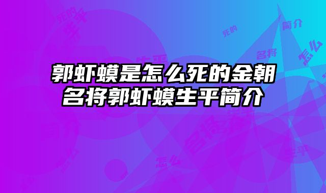 郭虾蟆是怎么死的金朝名将郭虾蟆生平简介