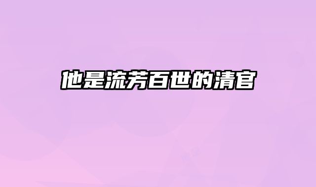 他是流芳百世的清官