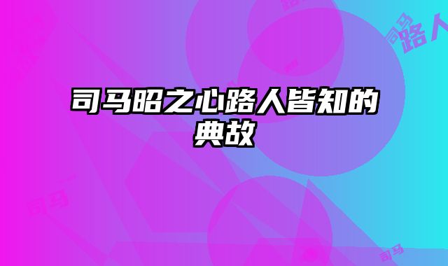 司马昭之心路人皆知的典故