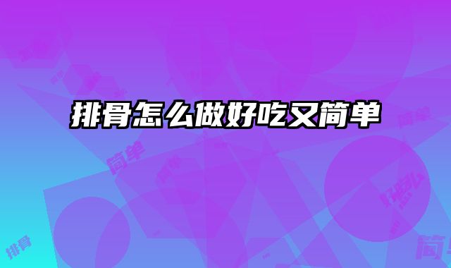 排骨怎么做好吃又简单