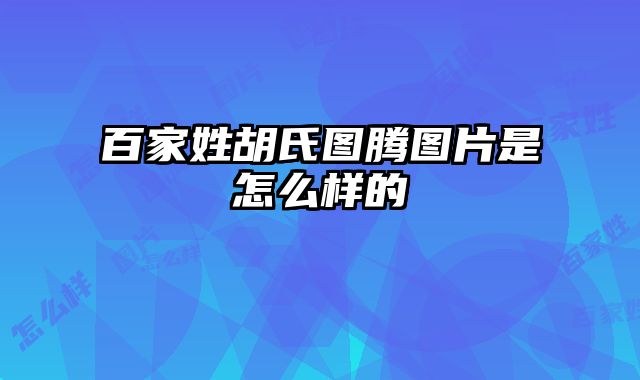 百家姓胡氏图腾图片是怎么样的