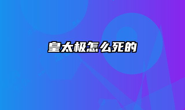 皇太极怎么死的