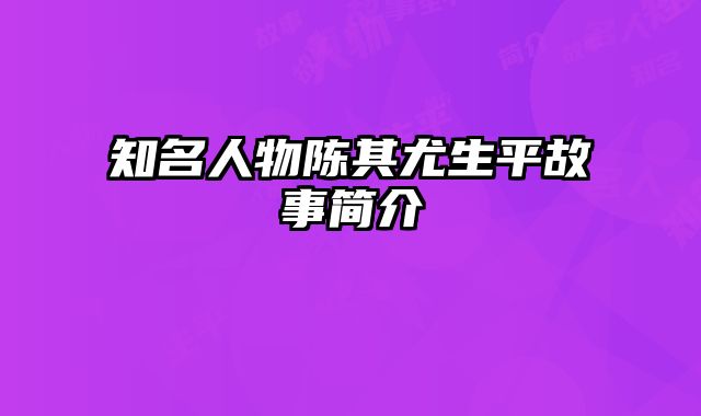 知名人物陈其尤生平故事简介