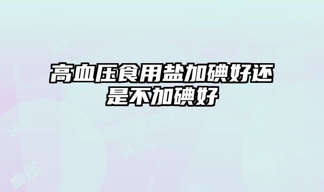 高血压食用盐加碘好还是不加碘好