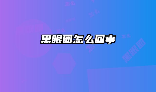 黑眼圈怎么回事