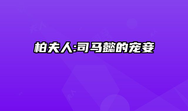柏夫人:司马懿的宠妾