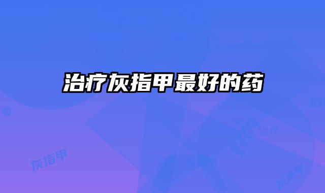 治疗灰指甲最好的药