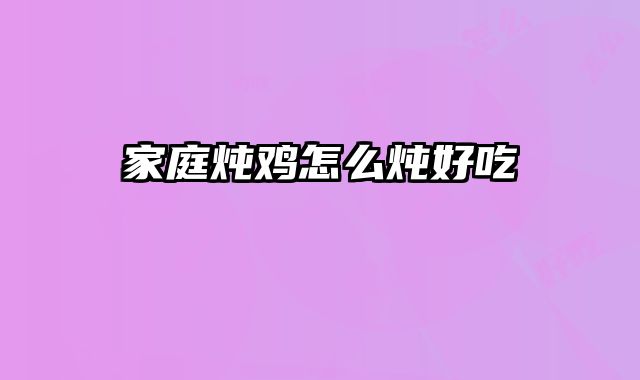 家庭炖鸡怎么炖好吃