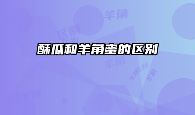 酥瓜和羊角蜜的区别