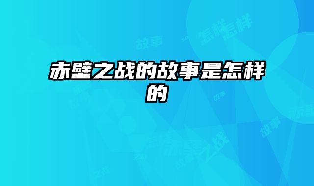 赤壁之战的故事是怎样的