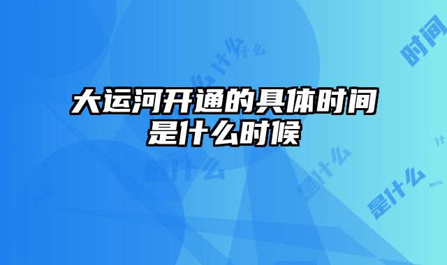 大运河开通的具体时间是什么时候