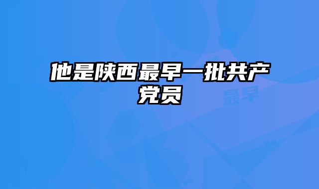 他是陕西最早一批共产党员