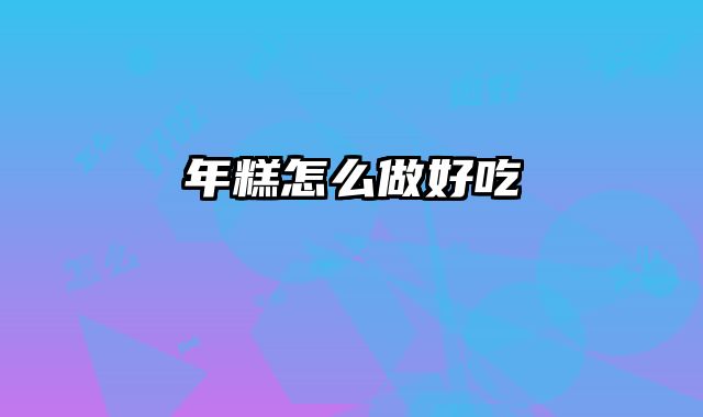 年糕怎么做好吃